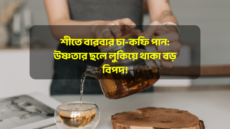 শীতে বারবার চা-কফি পান: উষ্ণতার ছলে লুকিয়ে থাকা বড় বিপদ!